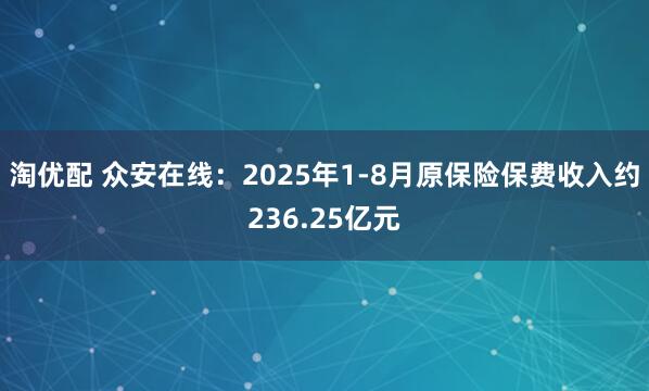 淘优配 众安在线：2025年1-8月原保险保费收入约236.25亿元