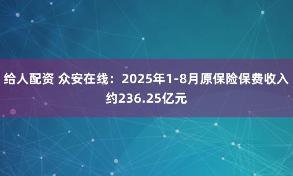 给人配资 众安在线：2025年1-8月原保险保费收入约236.25亿元
